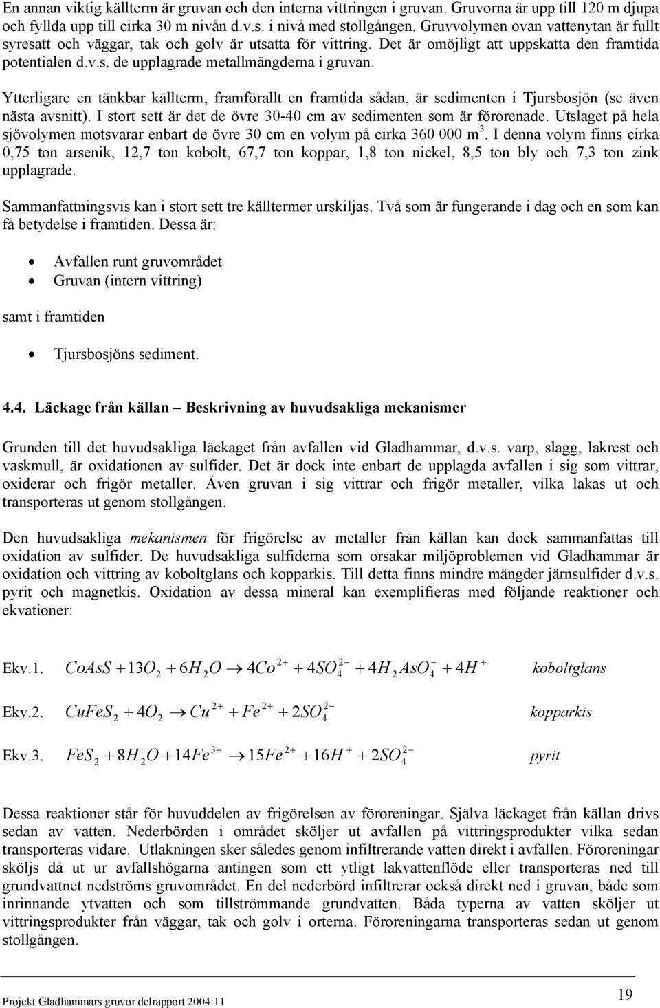 Ytterligare en tänkbar källterm, framförallt en framtida sådan, är sedimenten i Tjursbosjön (se även nästa avsnitt). I stort sett är det de övre 30-40 cm av sedimenten som är förorenade.