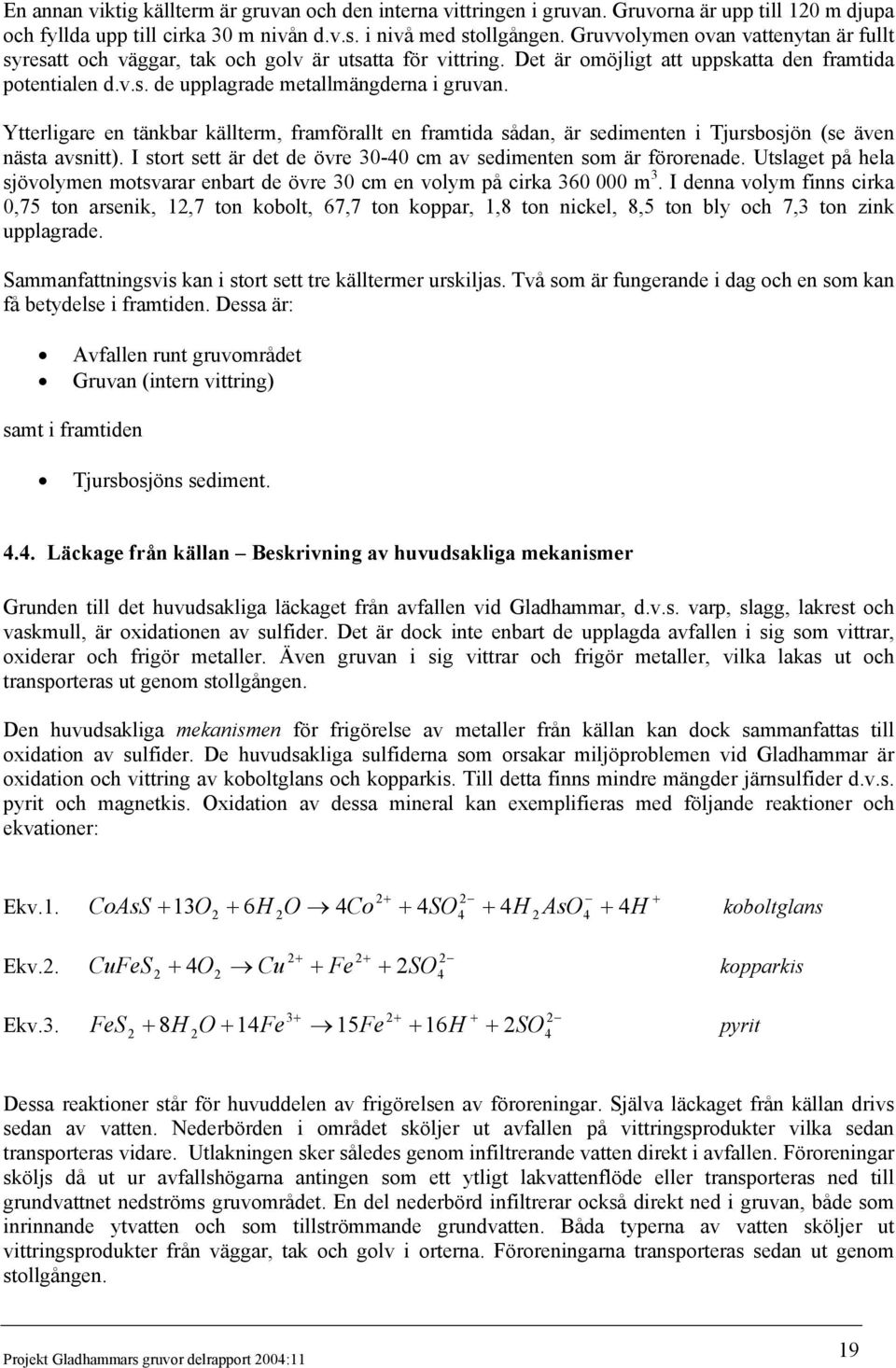 Ytterligare en tänkbar källterm, framförallt en framtida sådan, är sedimenten i Tjursbosjön (se även nästa avsnitt). I stort sett är det de övre 30-40 cm av sedimenten som är förorenade.