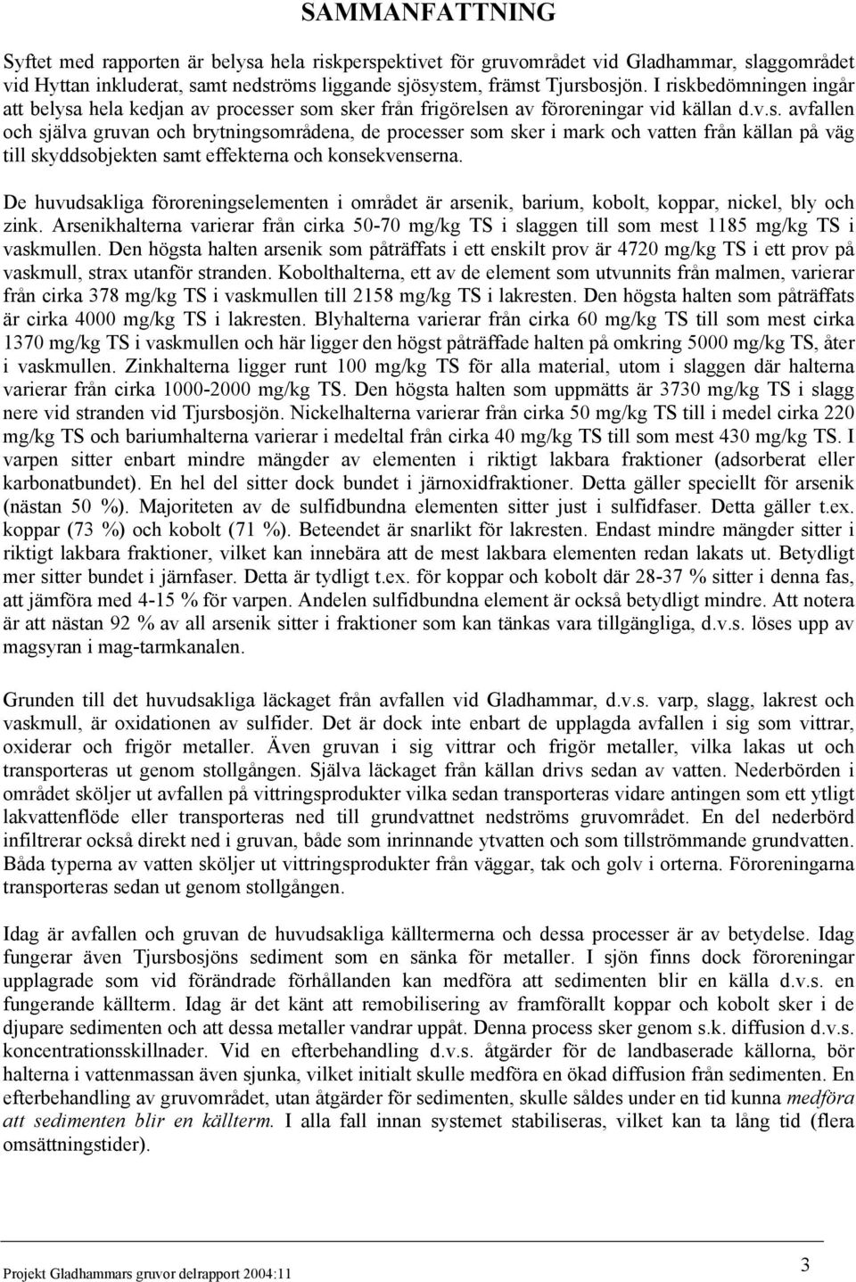 De huvudsakliga föroreningselementen i området är arsenik, barium, kobolt, koppar, nickel, bly och zink.