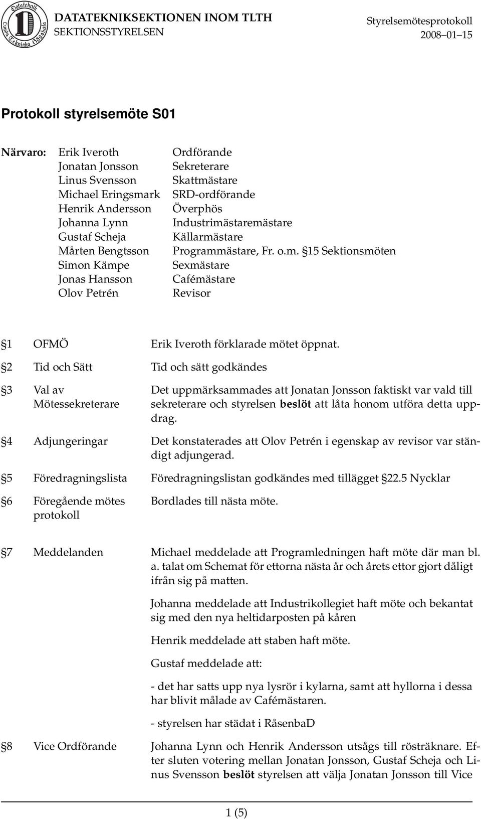 2 Tid och Sätt Tid och sätt godkändes 3 Val av Mötessekreterare Det uppmärksammades att Jonatan Jonsson faktiskt var vald till sekreterare och styrelsen beslöt att låta honom utföra detta uppdrag.