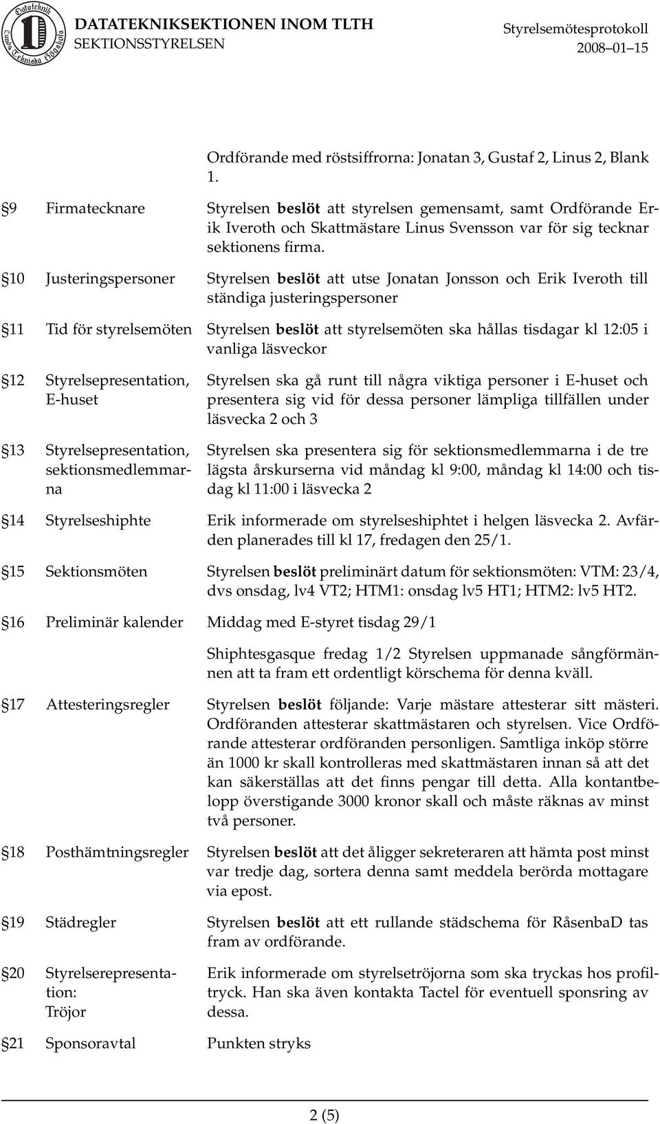 10 Justeringspersoner Styrelsen beslöt att utse Jonatan Jonsson och Erik Iveroth till ständiga justeringspersoner 11 Tid för styrelsemöten Styrelsen beslöt att styrelsemöten ska hållas tisdagar kl