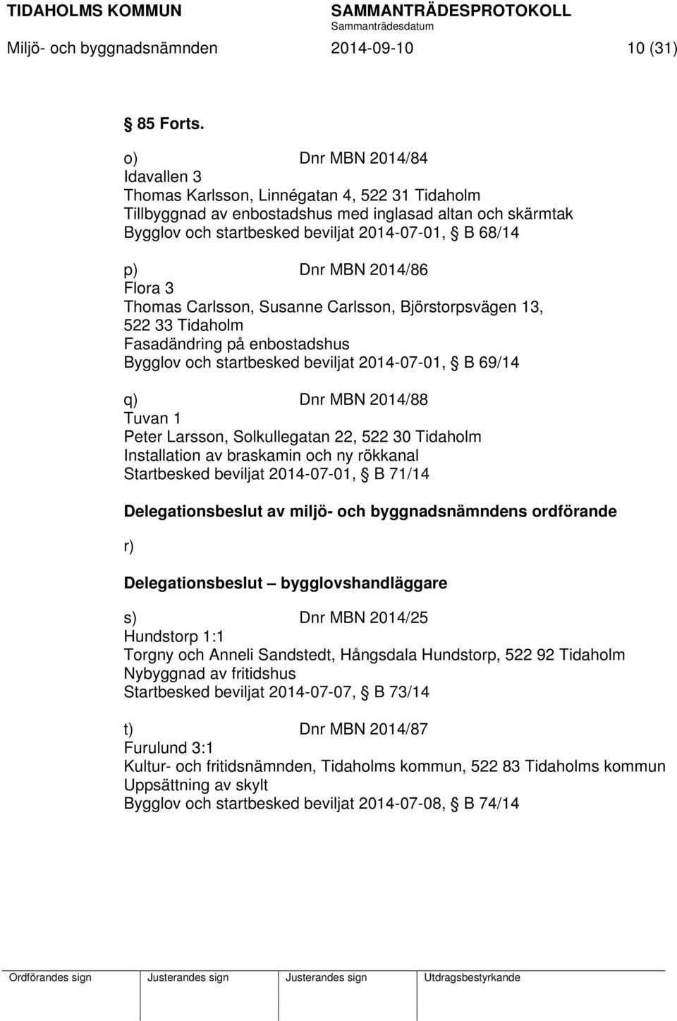 MBN 2014/86 Flora 3 Thomas Carlsson, Susanne Carlsson, Björstorpsvägen 13, 522 33 Tidaholm Fasadändring på enbostadshus Bygglov och startbesked beviljat 2014-07-01, B 69/14 q) Dnr MBN 2014/88 Tuvan 1