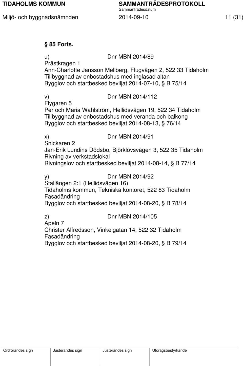 Dnr MBN 2014/112 Flygaren 5 Per och Maria Wahlström, Hellidsvägen 19, 522 34 Tidaholm Tillbyggnad av enbostadshus med veranda och balkong Bygglov och startbesked beviljat 2014-08-13, 76/14 x) Dnr MBN