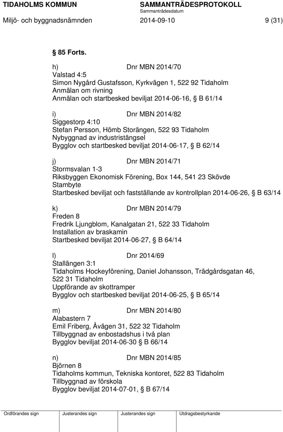 Persson, Hömb Storängen, 522 93 Tidaholm Nybyggnad av industristängsel Bygglov och startbesked beviljat 2014-06-17, B 62/14 j) Dnr MBN 2014/71 Stormsvalan 1-3 Riksbyggen Ekonomisk Förening, Box 144,