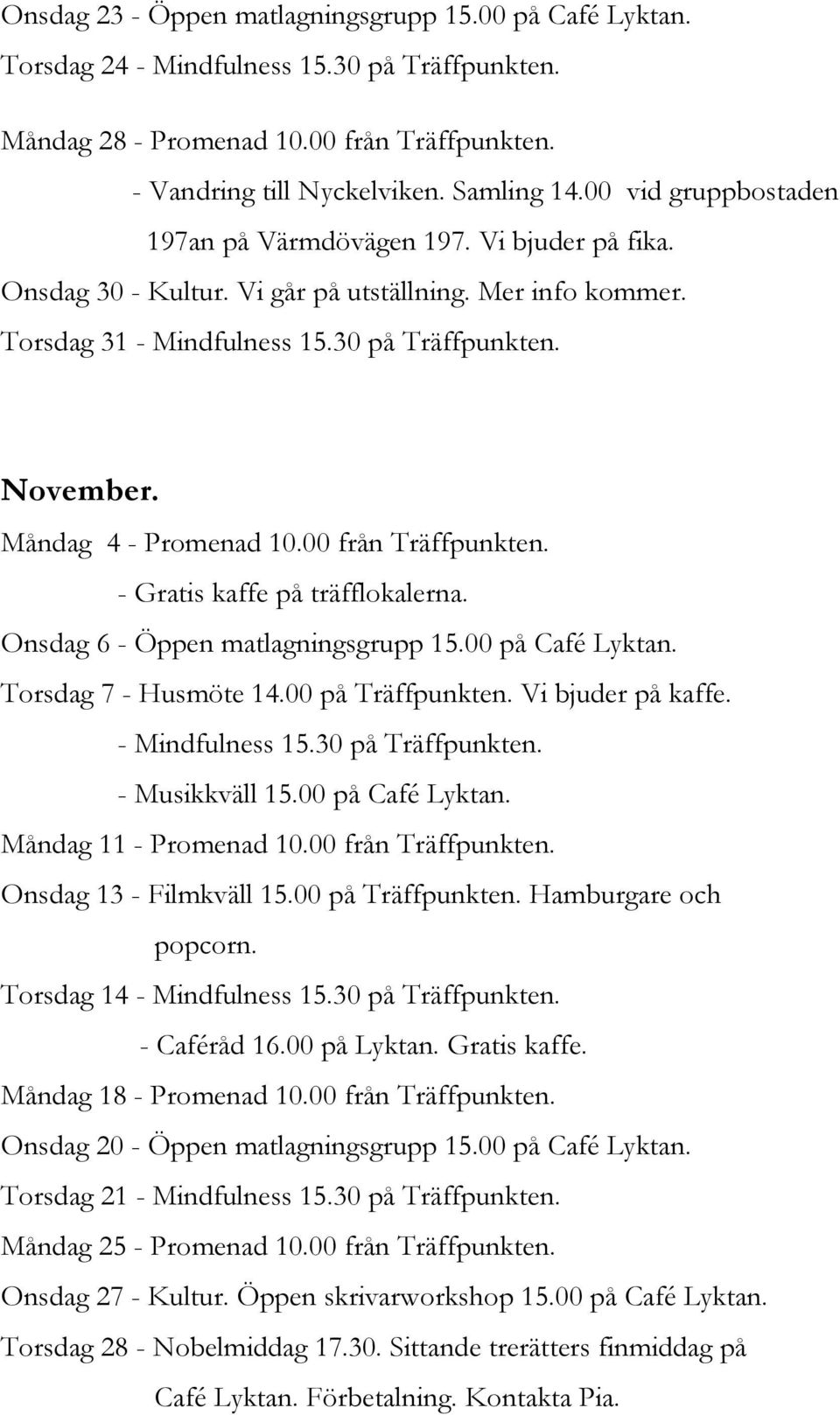 Måndag 4 - Promenad 10.00 från Träffpunkten. - Gratis kaffe på träfflokalerna. Onsdag 6 - Öppen matlagningsgrupp 15.00 på Café Lyktan. Torsdag 7 - Husmöte 14.00 på Träffpunkten. Vi bjuder på kaffe.