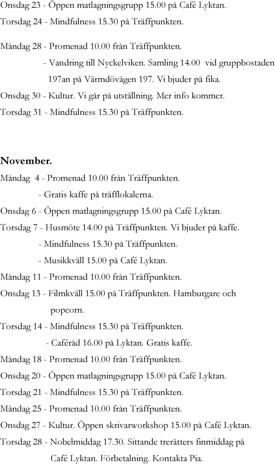 Måndag 4 - Promenad 10.00 från Träffpunkten. - Gratis kaffe på träfflokalerna. Onsdag 6 - Öppen matlagningsgrupp 15.00 på Café Lyktan. Torsdag 7 - Husmöte 14.00 på Träffpunkten. Vi bjuder på kaffe.