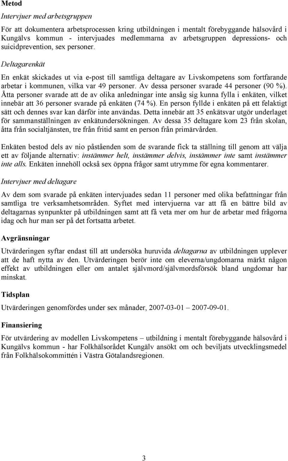 Av dessa personer svarade 44 personer (90 %). Åtta personer svarade att de av olika anledningar inte ansåg sig kunna fylla i enkäten, vilket innebär att 36 personer svarade på enkäten (74 %).