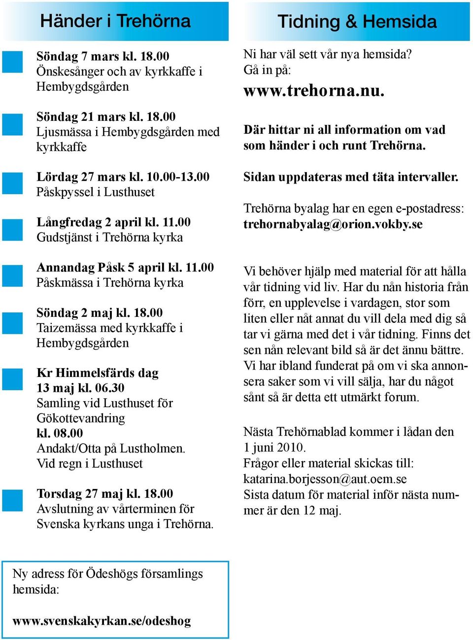 00 Taizemässa med kyrkkaffe i Hembygdsgården Kr Himmelsfärds dag 13 maj kl. 06.30 Samling vid Lusthuset för Gökottevandring kl. 08.00 Andakt/Otta på Lustholmen. Vid regn i Lusthuset Torsdag 27 maj kl.