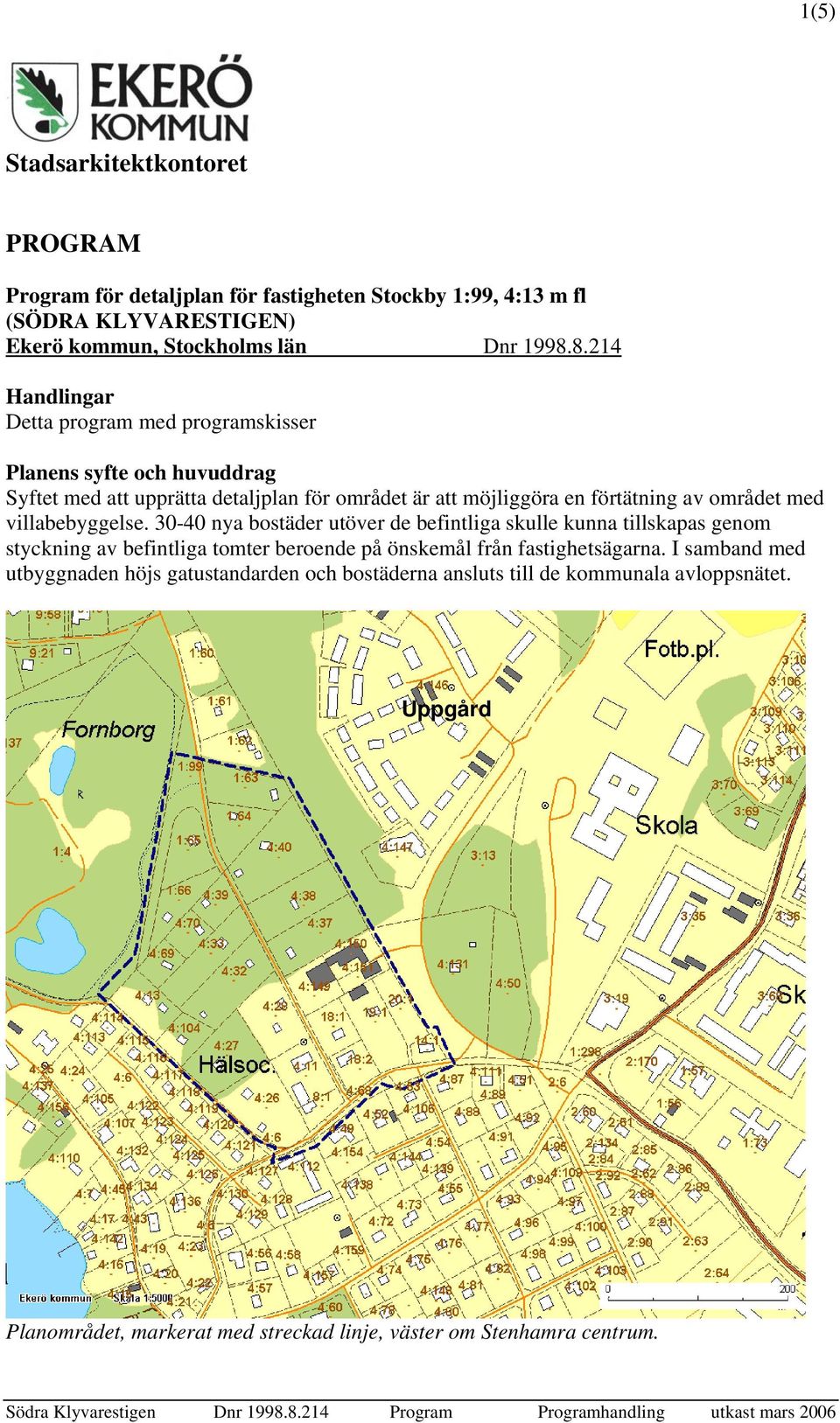 med villabebyggelse. 30-40 nya bostäder utöver de befintliga skulle kunna tillskapas genom styckning av befintliga tomter beroende på önskemål från fastighetsägarna.