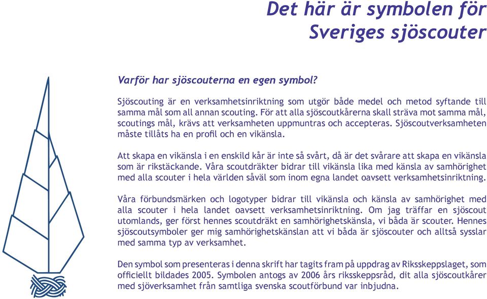 För att alla sjöscoutkårerna skall sträva mot samma mål, scoutings mål, krävs att verksamheten uppmuntras och accepteras. Sjöscoutverksamheten måste tillåts ha en profil och en vikänsla.