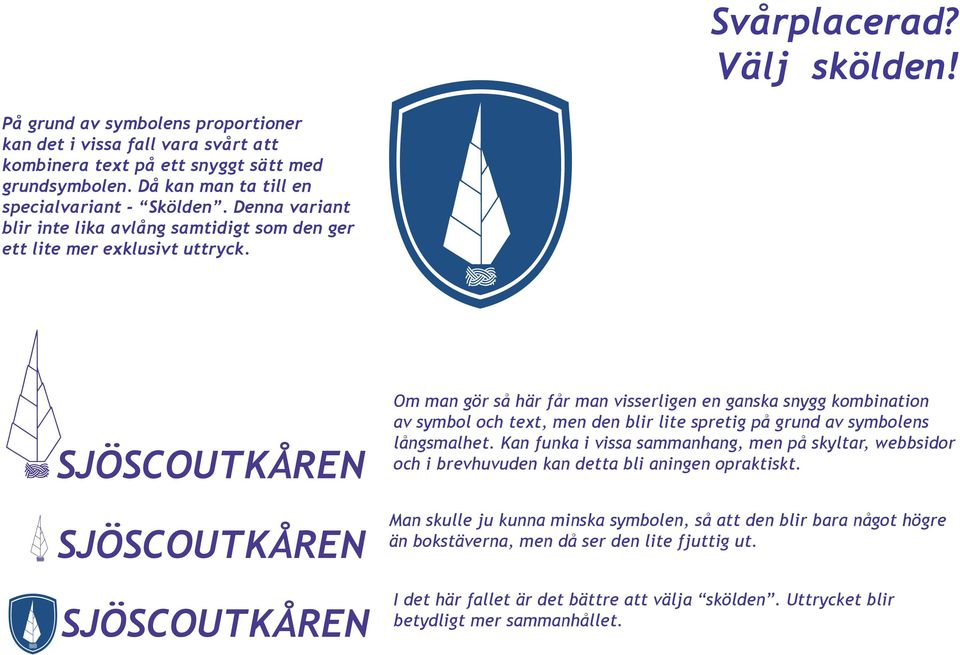 SJÖSCOUTKÅREN SJÖSCOUTKÅREN SJÖSCOUTKÅREN Om man gör så här får man visserligen en ganska snygg kombination av symbol och text, men den blir lite spretig på grund av symbolens långsmalhet.