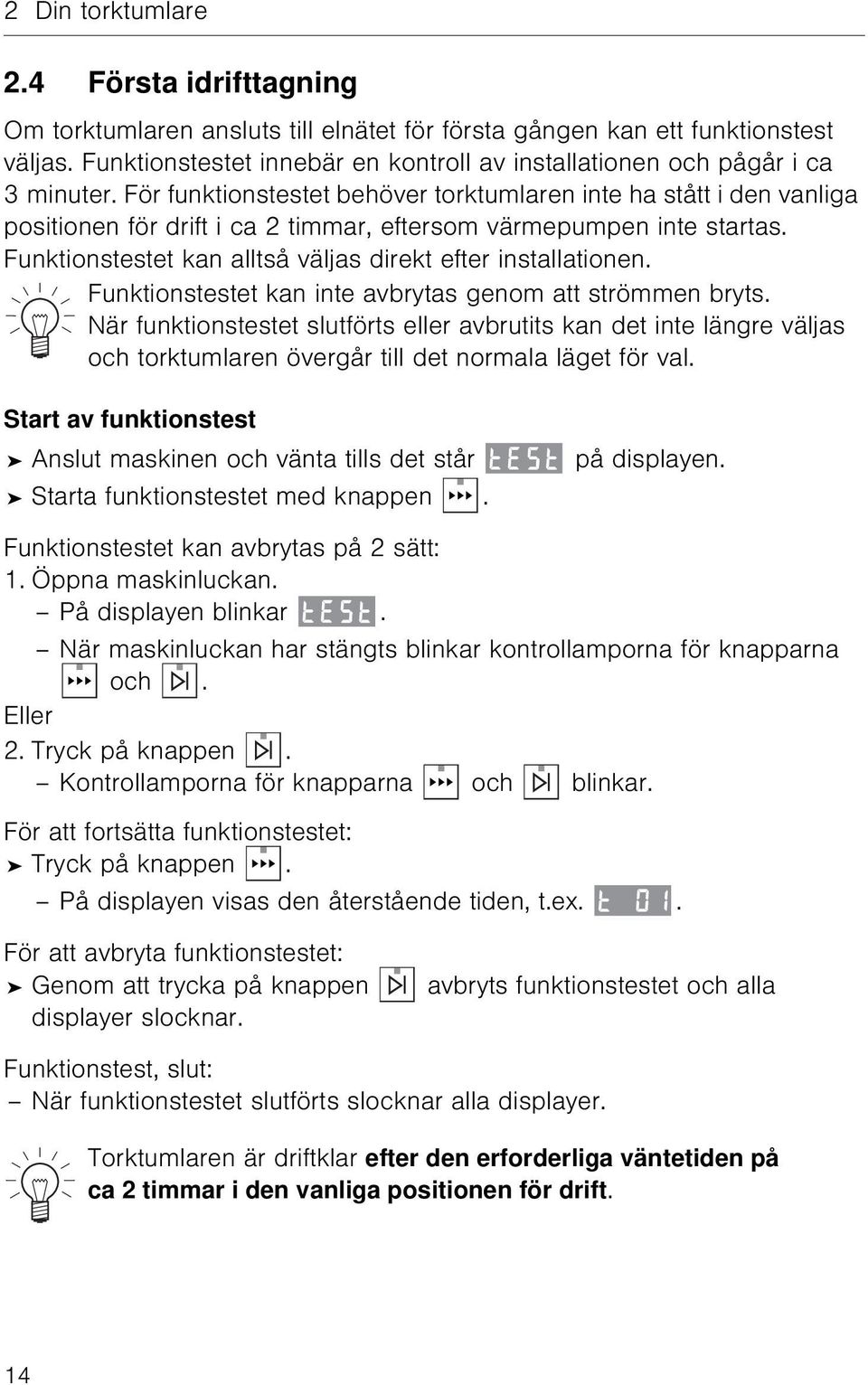 För funktionstestet behöver torktumlaren inte ha stått i den vanliga positionen för drift i ca 2 timmar, eftersom värmepumpen inte startas.