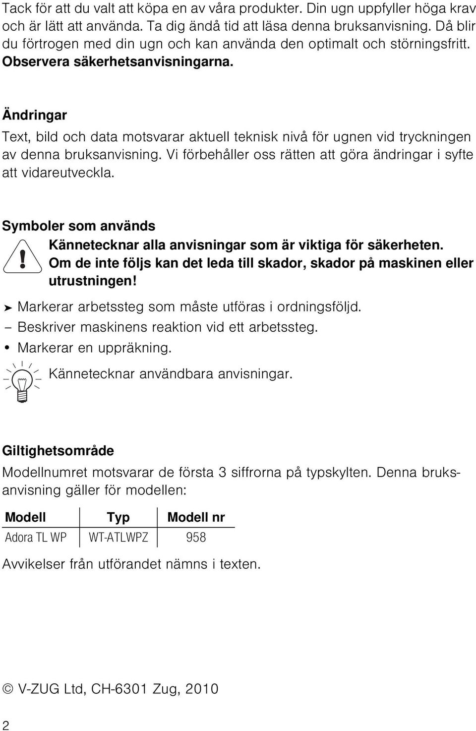 Ändringar Text, bild och data motsvarar aktuell teknisk nivå för ugnen vid tryckningen av denna bruksanvisning. Vi förbehåller oss rätten att göra ändringar i syfte att vidareutveckla.