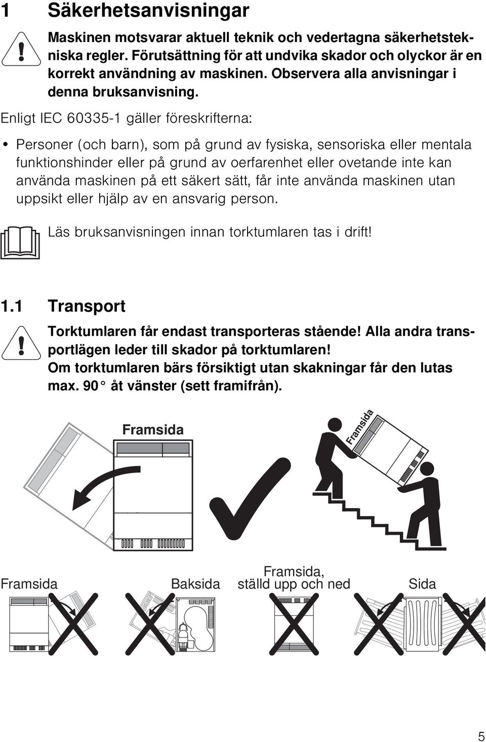 Enligt IEC 60335-1 gäller föreskrifterna: Personer (och barn), som på grund av fysiska, sensoriska eller mentala funktionshinder eller på grund av oerfarenhet eller ovetande inte kan använda maskinen