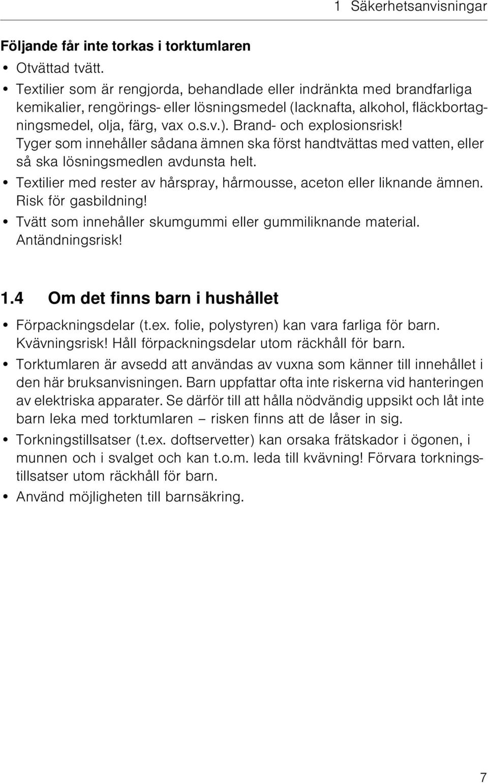 Brand- och explosionsrisk! Tyger som innehåller sådana ämnen ska först handtvättas med vatten, eller så ska lösningsmedlen avdunsta helt.