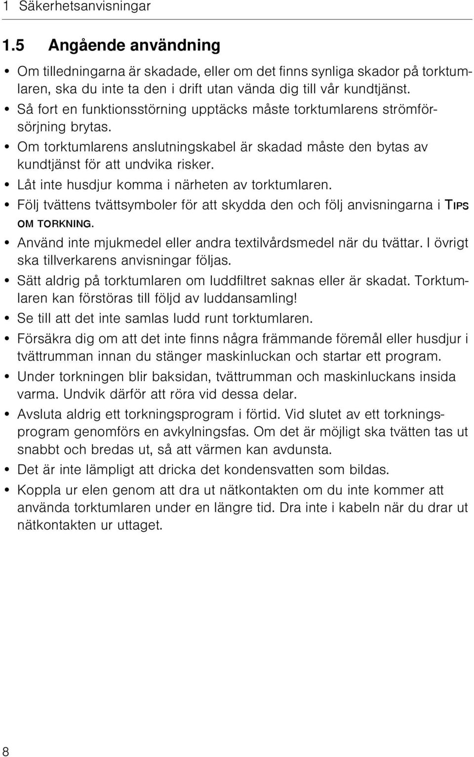 Låt inte husdjur komma i närheten av torktumlaren. Följ tvättens tvättsymboler för att skydda den och följ anvisningarna i Tips om torkning.