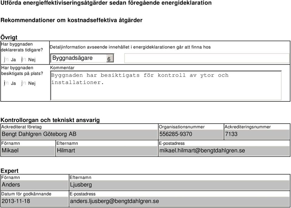 Nej Detaljinformation avseende innehållet i energideklarationen går att finna hos Byggnadsägare Kommentar 6 Byggnaden har besiktigats för kontroll av ytor och installationer.