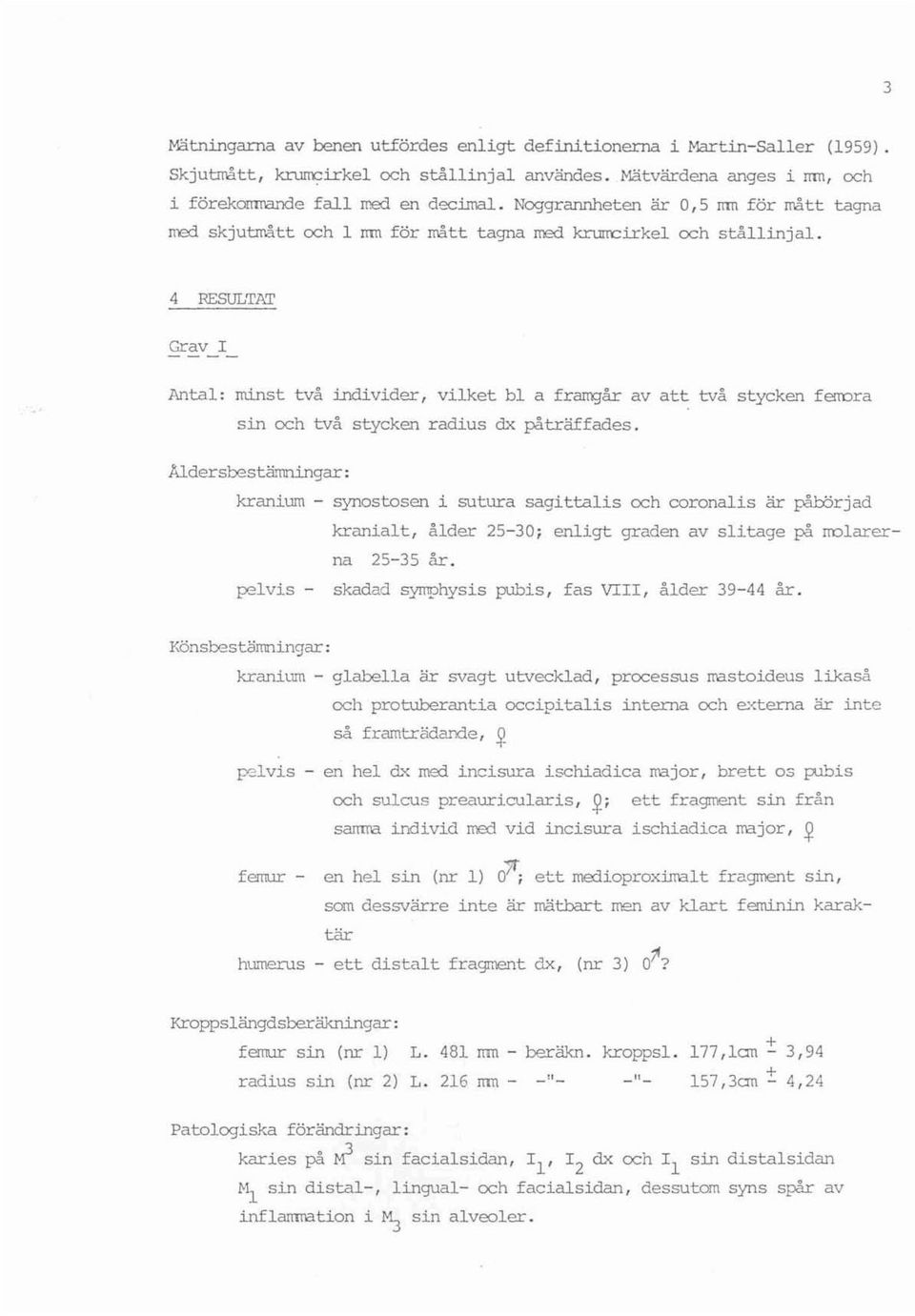4 RESULTAT Grav I Antal : minst två individer, vilke t bl a f rarrgår a v att två s tycken f error a sin och två stycken r adi u s dx påträffades.