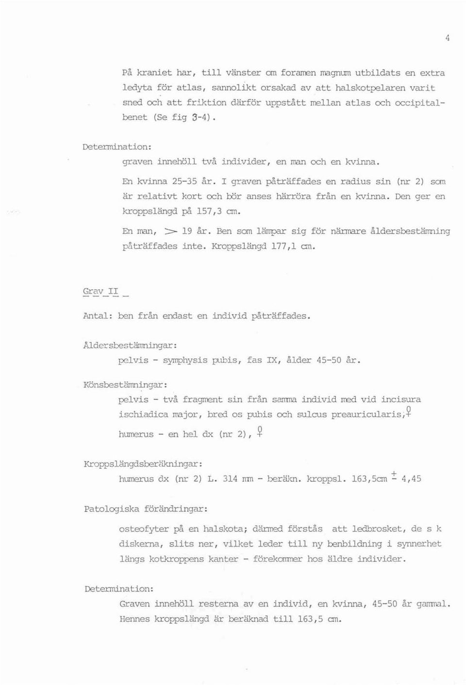 I graven påträffades en r adius sin (nr 2) san är relativt kort och tör anses härröra f rån en kvinna. Den ger en kroppslängd på 157,3 an. En rran, >- 19 år.
