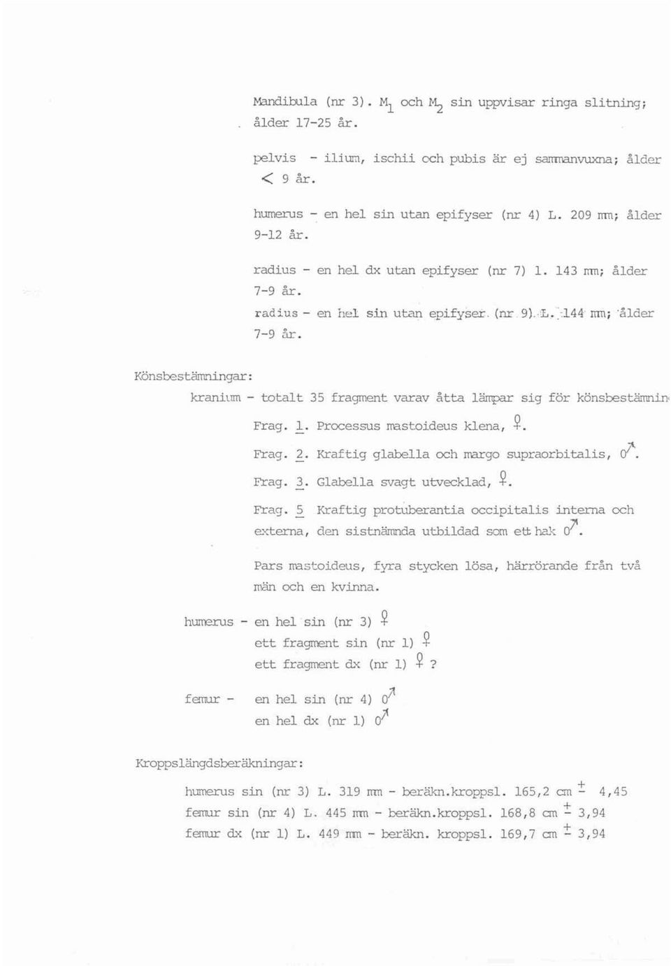 Könsbestämningar: kranitnn - totalt 35 fragment varav åtta lämpar sig för könsbeatärmdrr Frag. 1. Processus mastoideus klena, ~. Frag. 2. Prag. 3. Kraftig glabella och rnargo supraorbitalis, Glabella svagt utvecklad I ~.