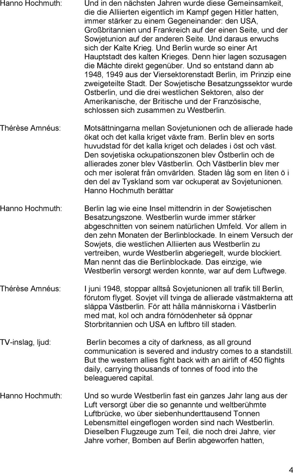 Denn hier lagen sozusagen die Mächte direkt gegenüber. Und so entstand dann ab 1948, 1949 aus der Viersektorenstadt Berlin, im Prinzip eine zweigeteilte Stadt.