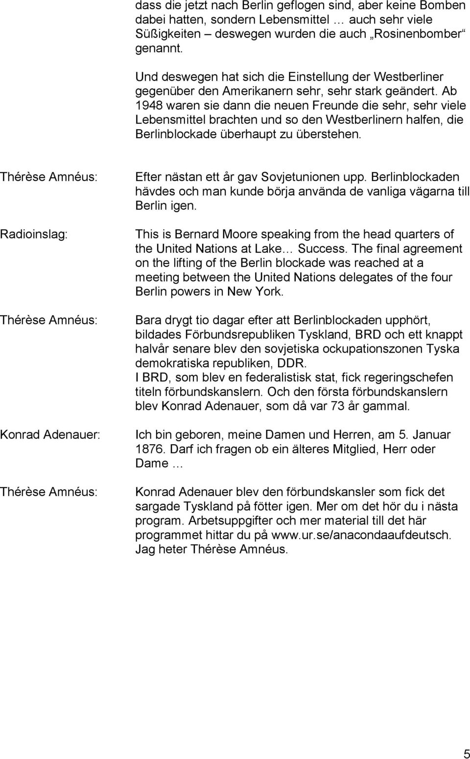 Ab 1948 waren sie dann die neuen Freunde die sehr, sehr viele Lebensmittel brachten und so den Westberlinern halfen, die Berlinblockade überhaupt zu überstehen.