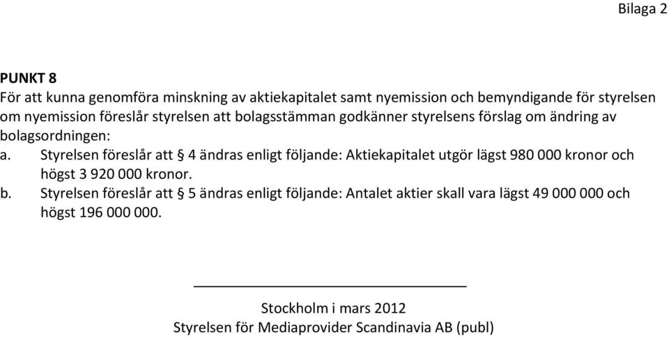 Styrelsen föreslår att 4 ändras enligt följande: Aktiekapitalet utgör lägst 980 000 kronor och högst 3 920 000 kronor. b.