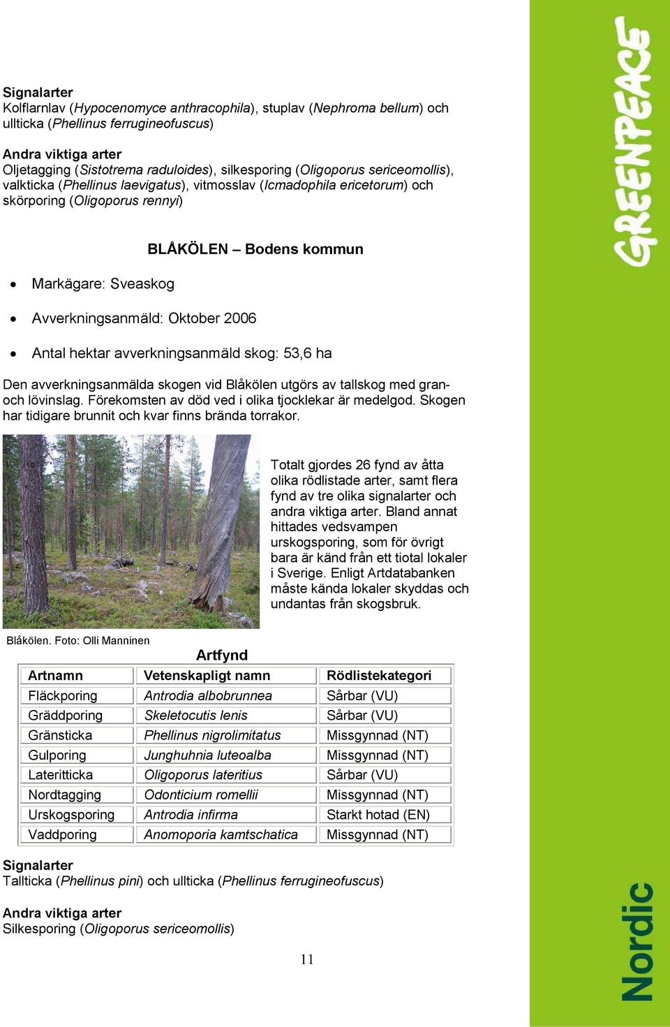 Antal hektar avverkningsanmäld skog: 53,6 ha Den avverkningsanmälda skogen vid Blåkölen utgörs av tallskog med granoch lövinslag. Förekomsten av död ved i olika tjocklekar är medelgod.