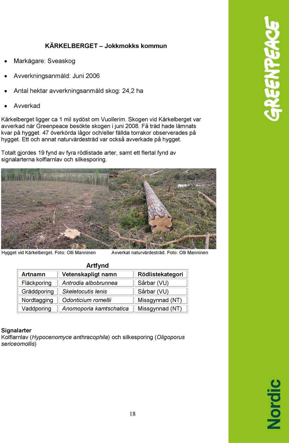 Ett och annat naturvärdesträd var också avverkade på hygget. Totalt gjordes 19 fynd av fyra rödlistade arter, samt ett flertal fynd av signalarterna kolflarnlav och silkesporing.
