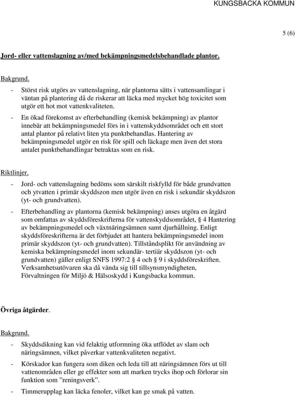 - En ökad förekomst av efterbehandling (kemisk bekämpning) av plantor innebär att bekämpningsmedel förs in i vattenskyddsområdet och ett stort antal plantor på relativt liten yta punktbehandlas.