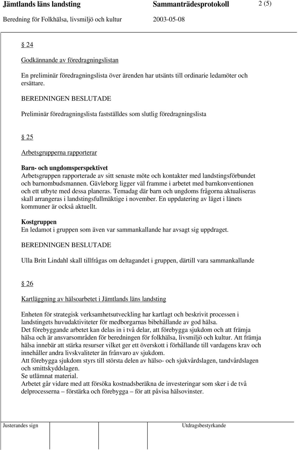 möte och kontakter med landstingsförbundet och barnombudsmannen. Gävleborg ligger väl framme i arbetet med barnkonventionen och ett utbyte med dessa planeras.