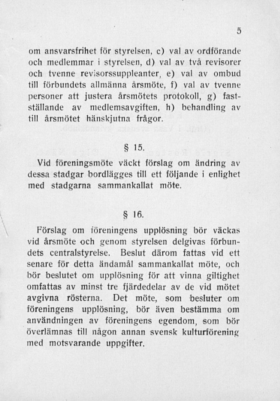 Vid föreningsmöte väckt förslag om ändring av enlighet dessa stadgar bordlagges till ett följande i med stadgarna sammankallat möte. 16.