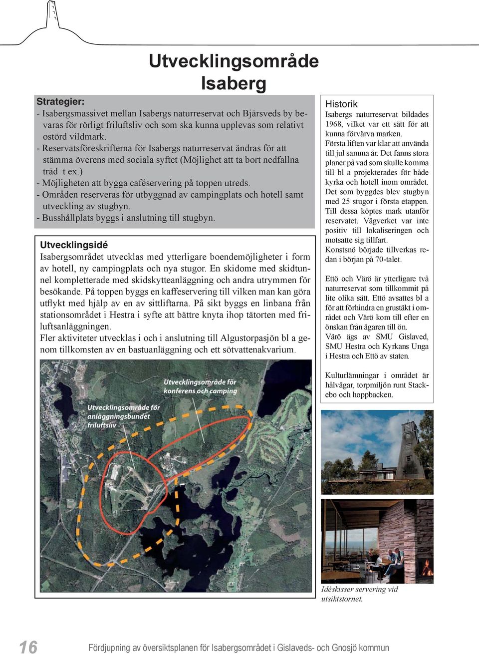 ) - Möjligheten att bygga caféservering på toppen utreds. - Områden reserveras för utbyggnad av campingplats och hotell samt utveckling av stugbyn. - Busshållplats byggs i anslutning till stugbyn.