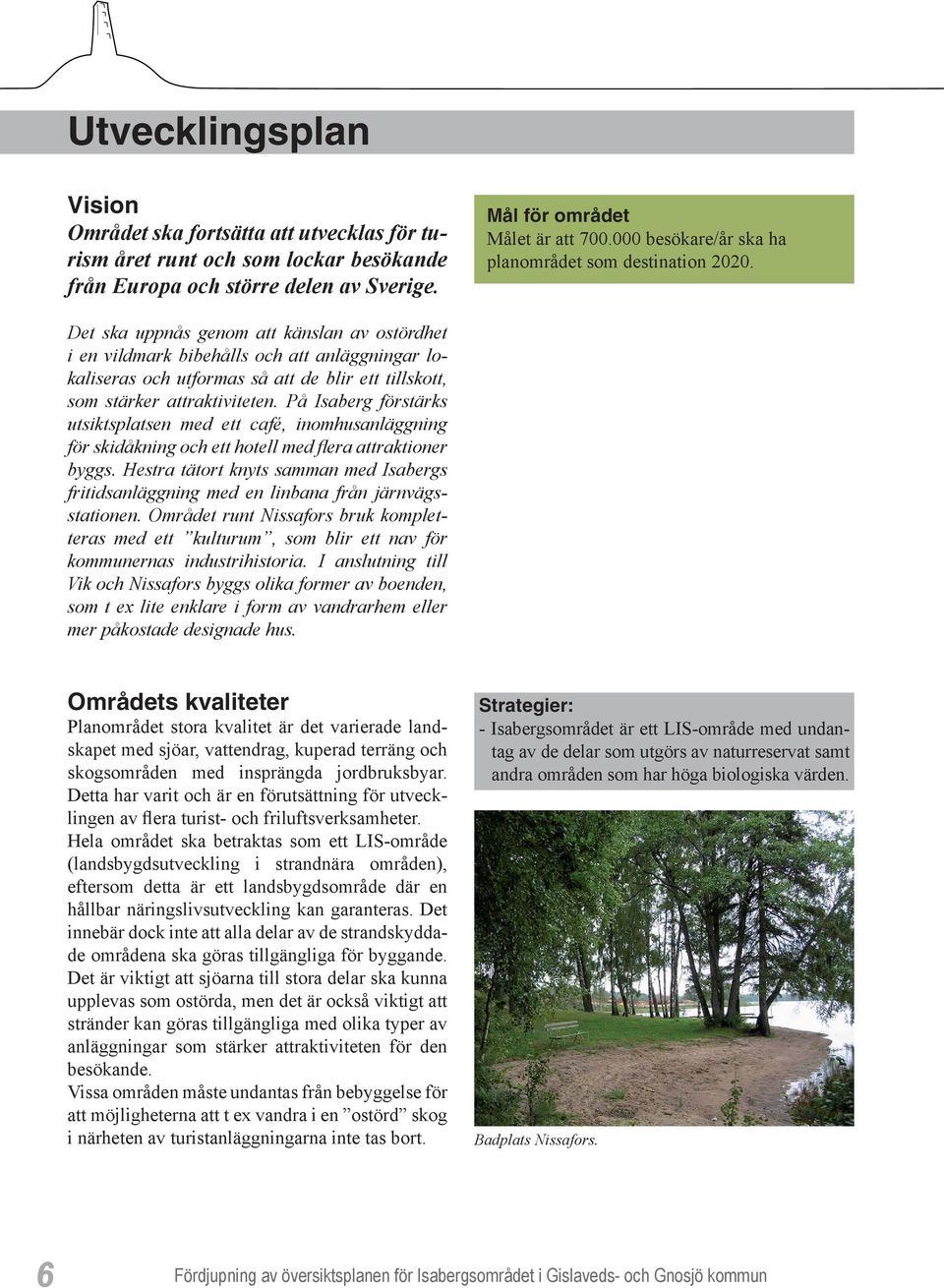 Det ska uppnås genom att känslan av ostördhet i en vildmark bibehålls och att anläggningar lokaliseras och utformas så att de blir ett tillskott, som stärker attraktiviteten.