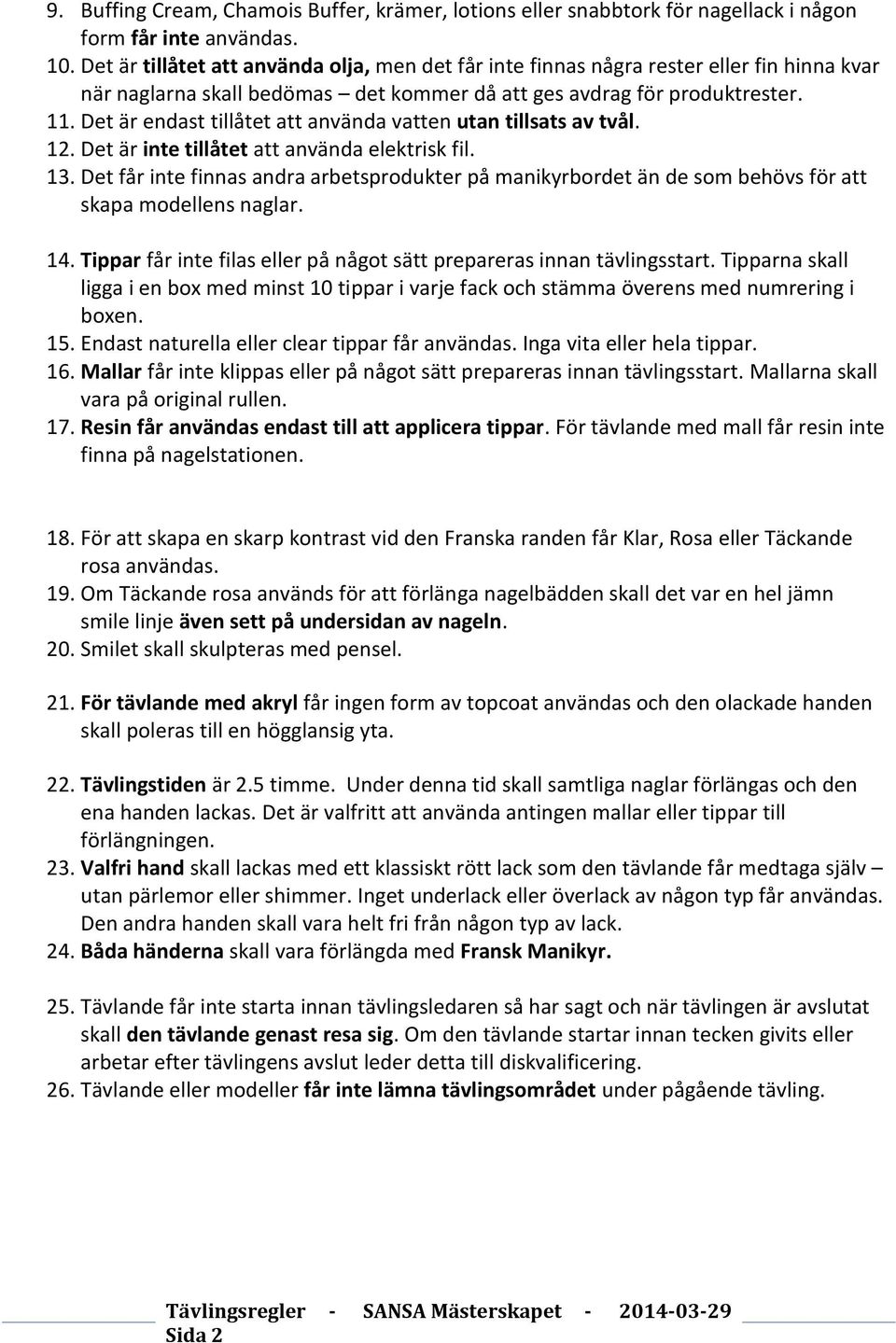 Det är endast tillåtet att använda vatten utan tillsats av tvål. 12. Det är inte tillåtet att använda elektrisk fil. 13.