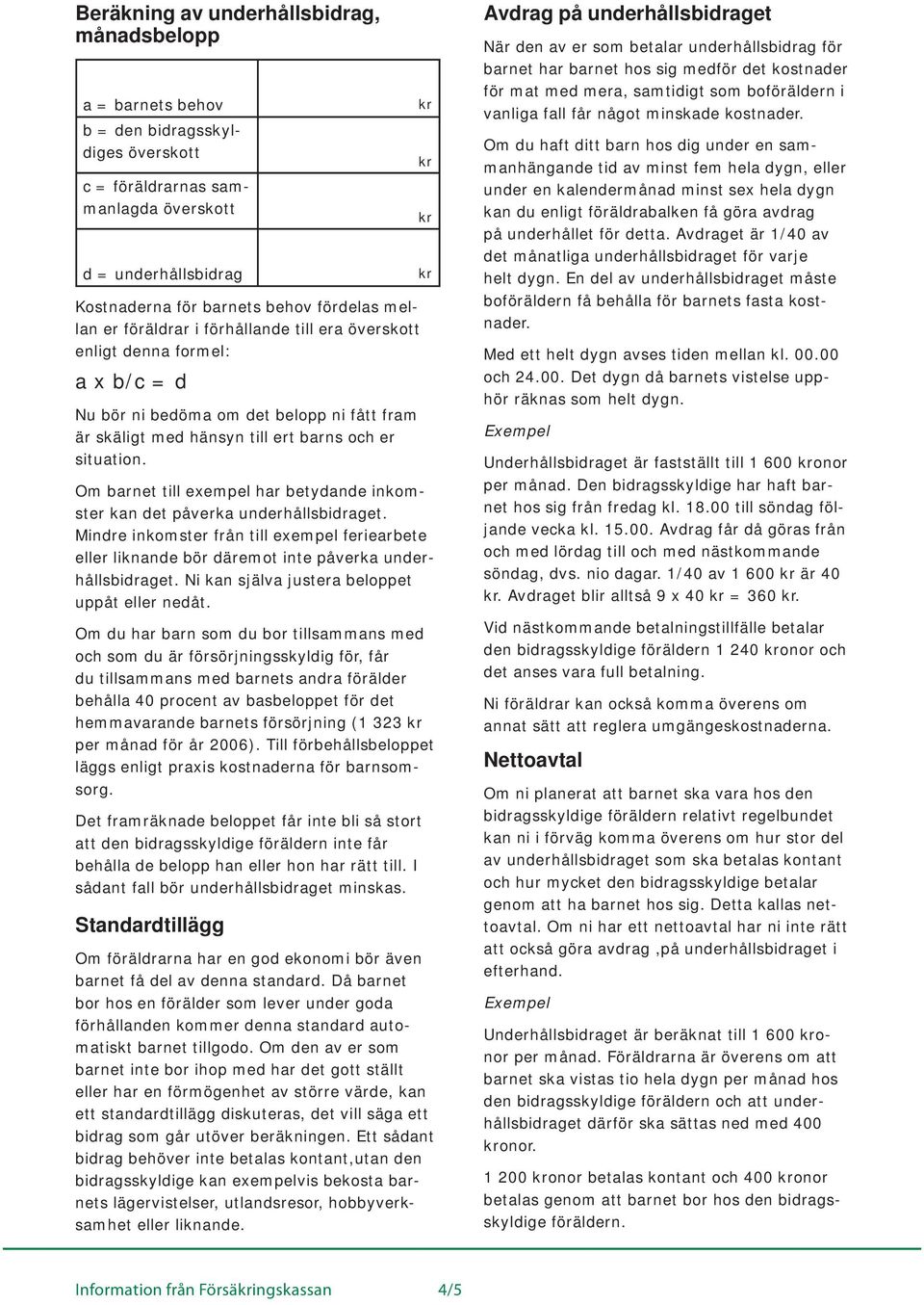 Om barnet till exempel har betydande inkomster kan det påverka underhållsbidraget. Mindre inkomster från till exempel feriearbete eller liknande bör däremot inte påverka underhållsbidraget.