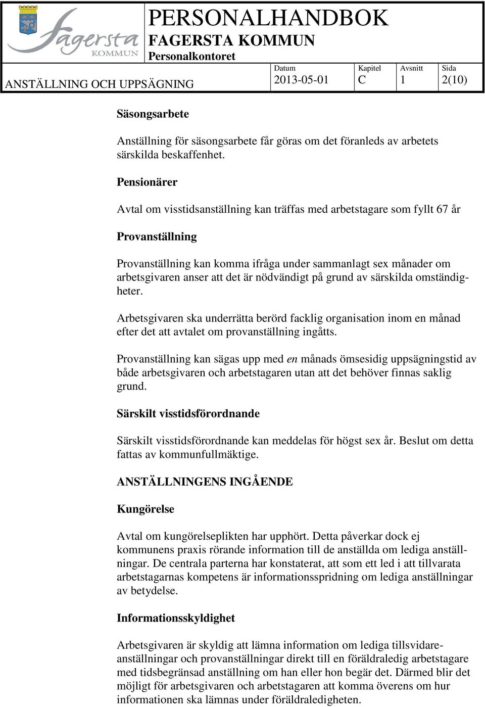 nödvändigt på grund av särskilda omständigheter. Arbetsgivaren ska underrätta berörd facklig organisation inom en månad efter det att avtalet om provanställning ingåtts.