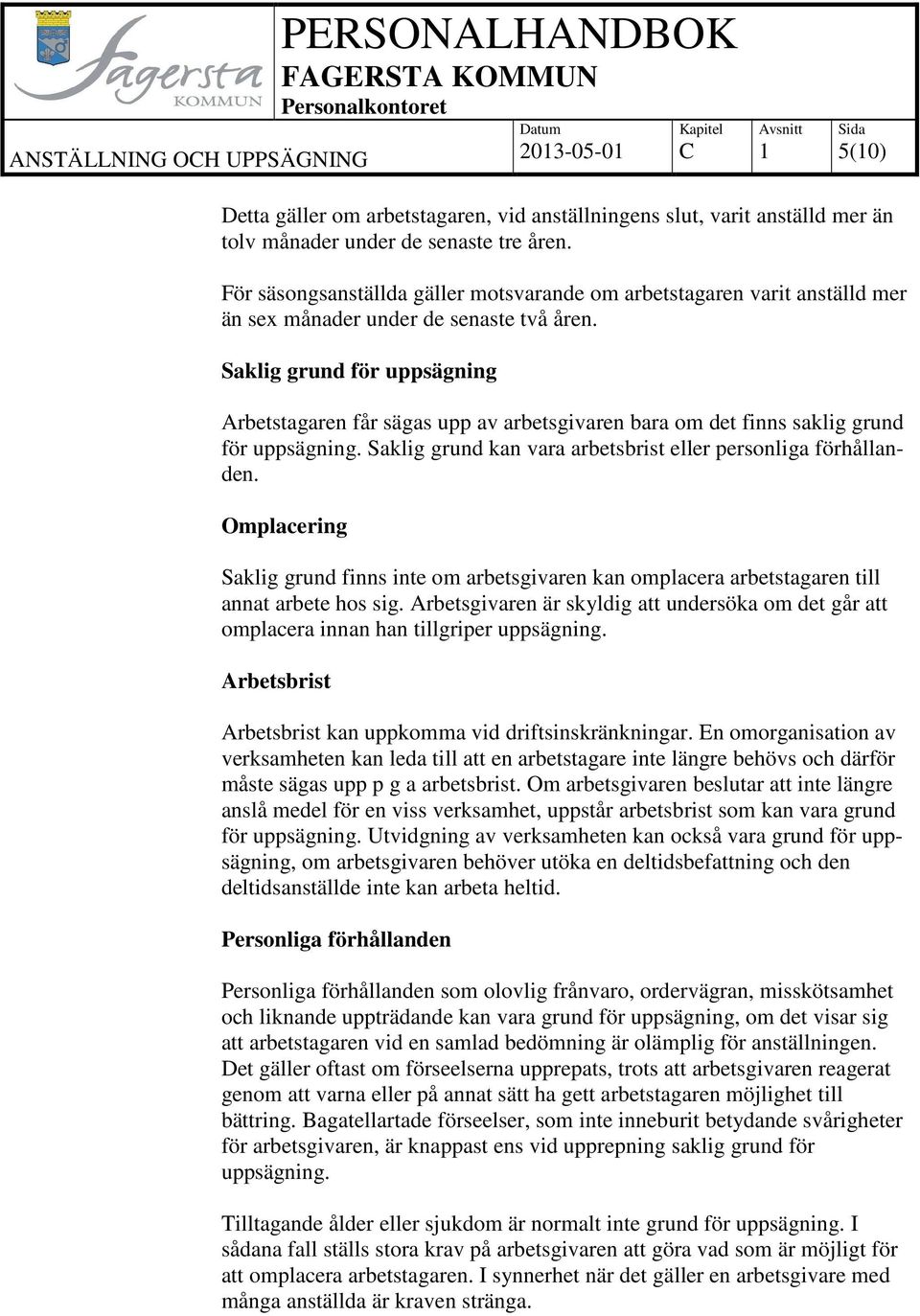 Saklig grund för uppsägning Arbetstagaren får sägas upp av arbetsgivaren bara om det finns saklig grund för uppsägning. Saklig grund kan vara arbetsbrist eller personliga förhållanden.