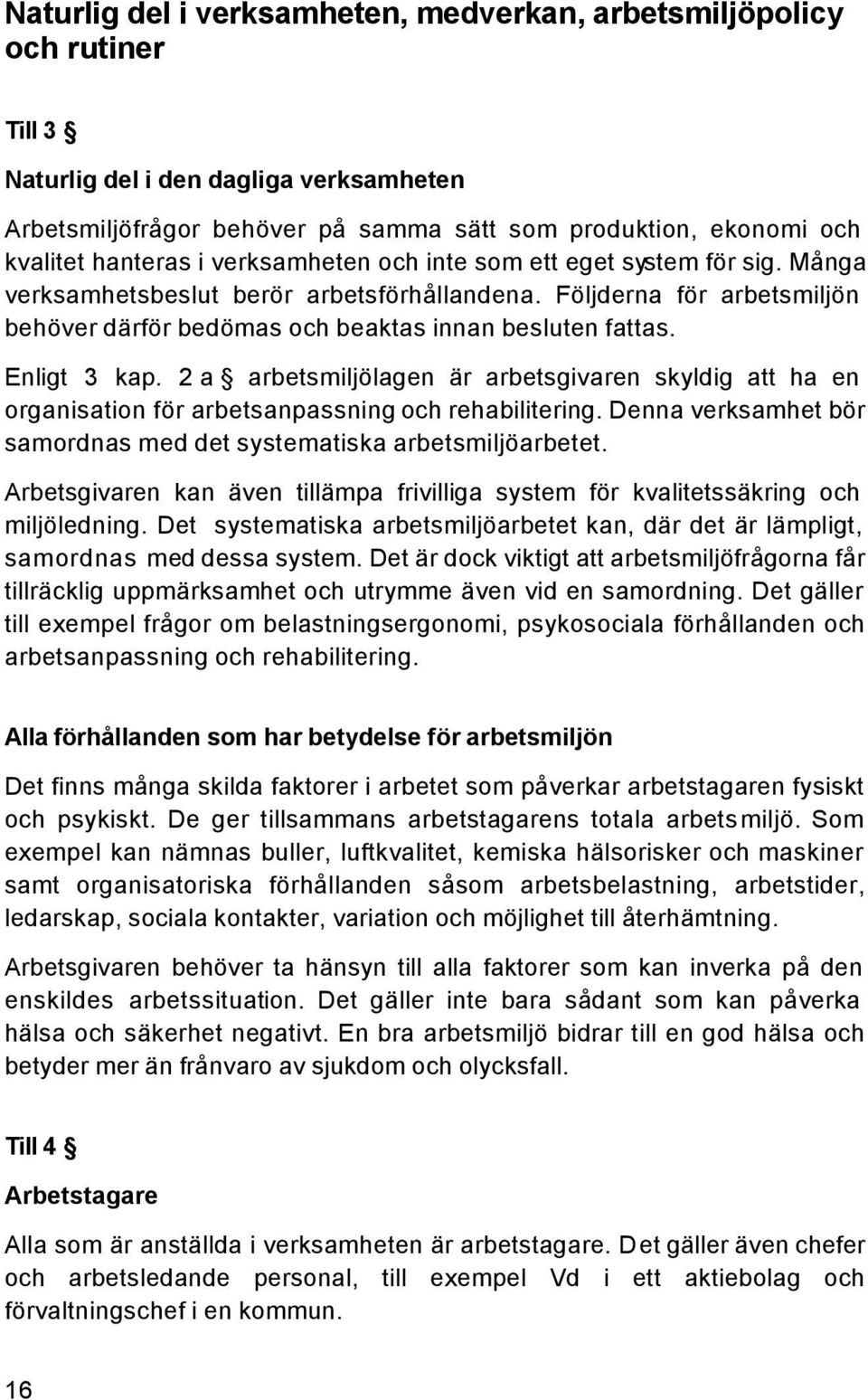 Enligt 3 kap. 2 a arbetsmiljölagen är arbetsgivaren skyldig att ha en organisation för arbetsanpassning och rehabilitering. Denna verksamhet bör samordnas med det systematiska arbetsmiljöarbetet.