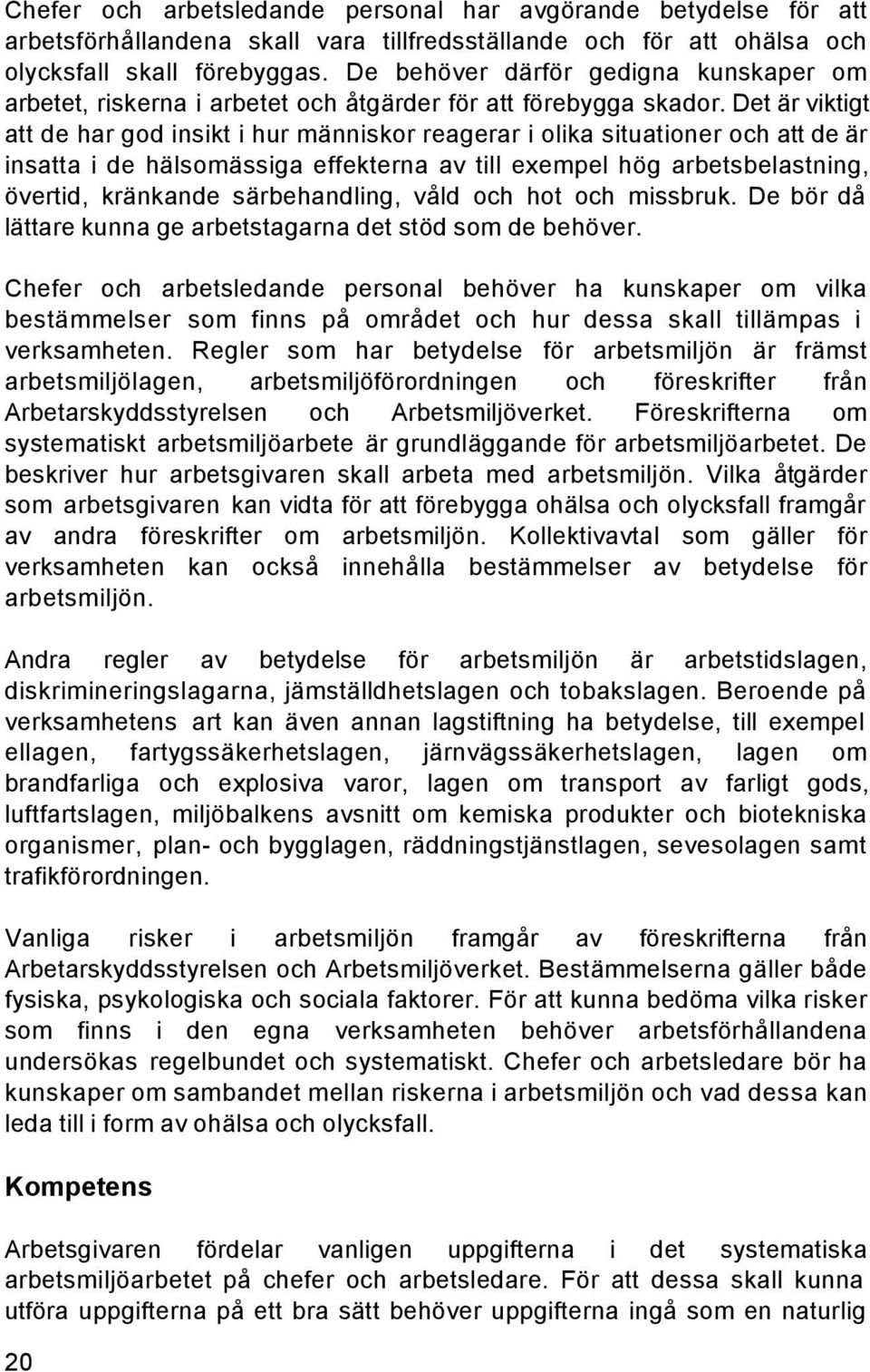 Det är viktigt att de har god insikt i hur människor reagerar i olika situationer och att de är insatta i de hälsomässiga effekterna av till exempel hög arbetsbelastning, övertid, kränkande