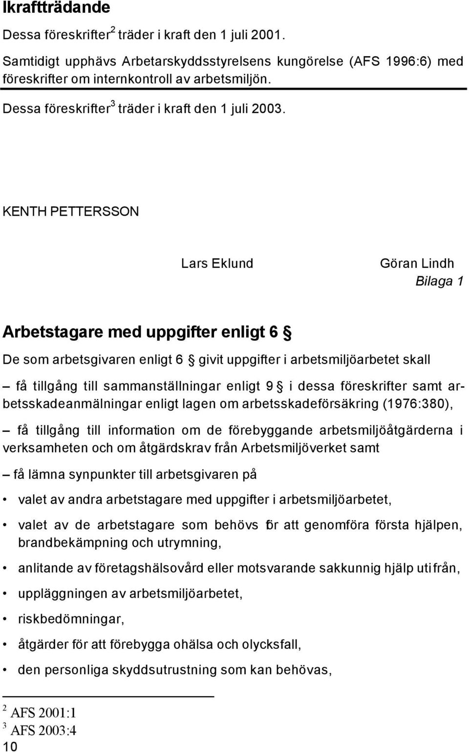 KENTH PETTERSSON Lars Eklund Göran Lindh Bilaga 1 Arbetstagare med uppgifter enligt 6 De som arbetsgivaren enligt 6 givit uppgifter i arbetsmiljöarbetet skall få tillgång till sammanställningar