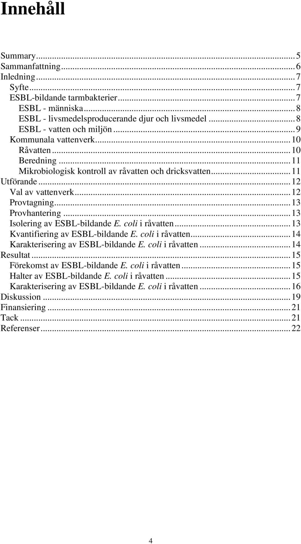 .. 13 Isolering av ESBL-bildande E. coli i råvatten... 13 Kvantifiering av ESBL-bildande E. coli i råvatten... 14 Karakterisering av ESBL-bildande E. coli i råvatten... 14 Resultat.