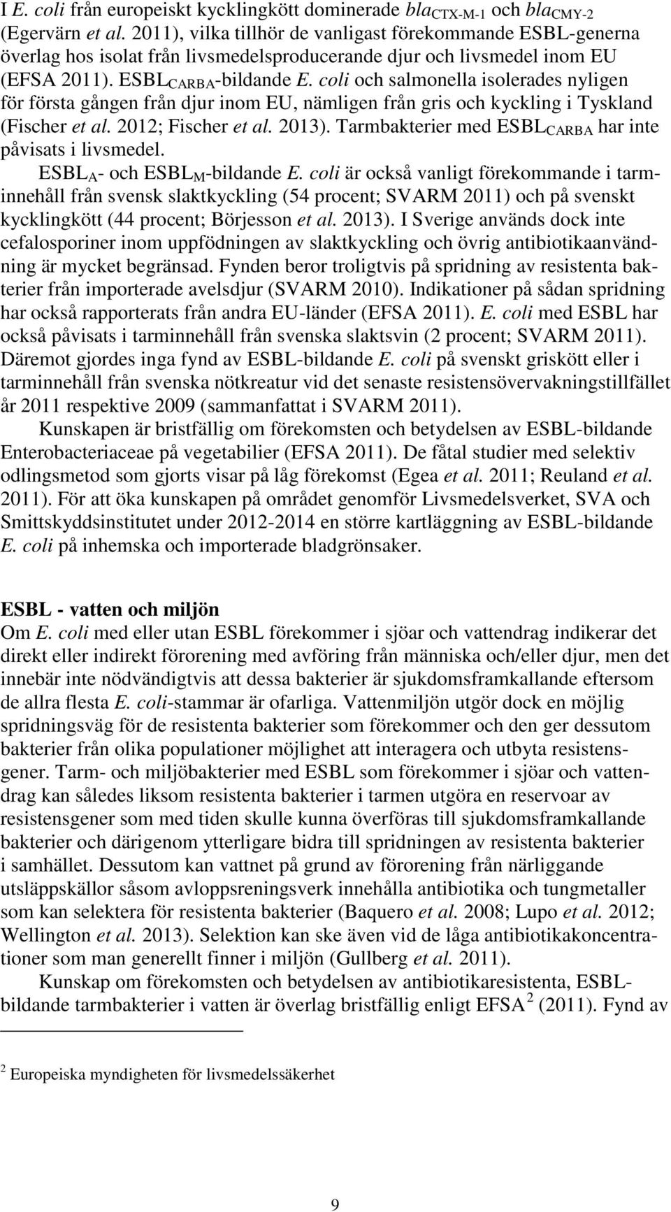 coli och salmonella isolerades nyligen för första gången från djur inom EU, nämligen från gris och kyckling i Tyskland (Fischer et al. 2012; Fischer et al. 2013).