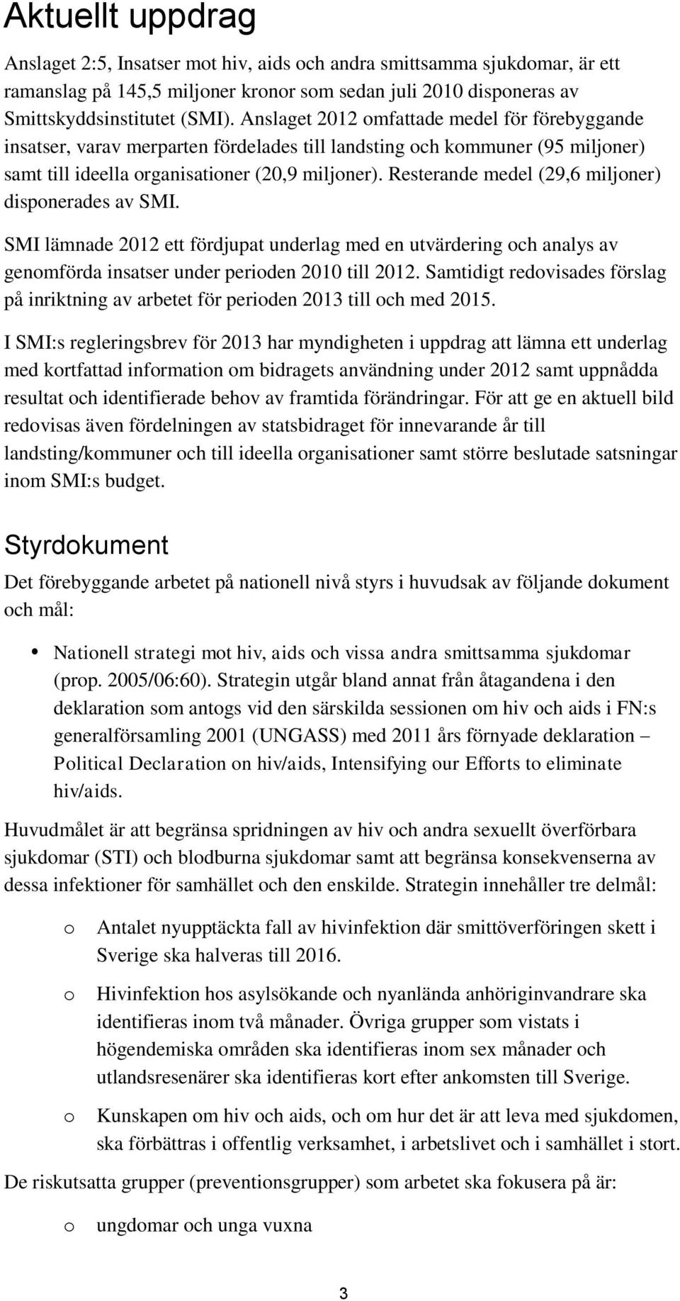 Resterande medel (29,6 miljoner) disponerades av SMI. SMI lämnade 2012 ett fördjupat underlag med en utvärdering och analys av genomförda insatser under perioden 2010 till 2012.