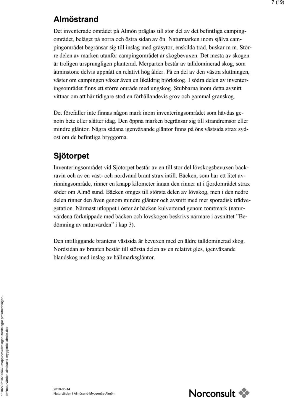 Det mesta av skogen är troligen ursprungligen planterad. Merparten består av talldominerad skog, som åtminstone delvis uppnått en relativt hög ålder.