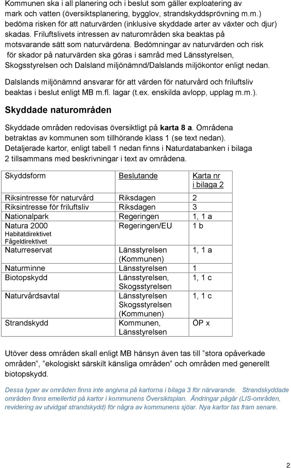 Bedömningar av naturvärden och risk för skador på naturvärden ska göras i samråd med Länsstyrelsen, Skogsstyrelsen och Dalsland miljönämnd/dalslands miljökontor enligt nedan.