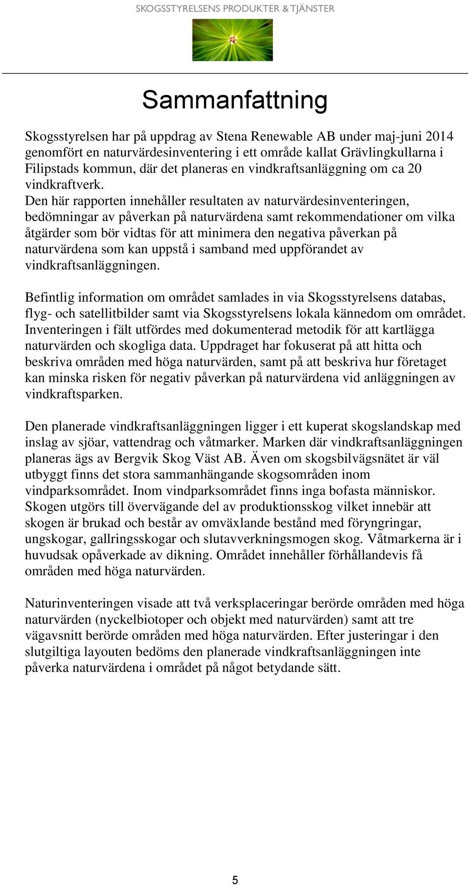 Den här rapporten innehåller resultaten av naturvärdesinventeringen, bedömningar av påverkan på a samt rekommendationer om vilka åtgärder som bör vidtas för att minimera den negativa påverkan på a