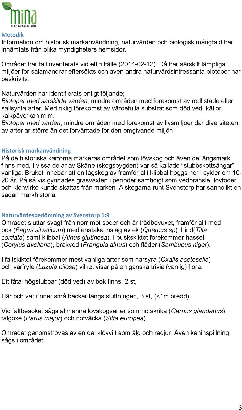 Naturvärden har identifierats enligt följande; Biotoper med särskilda värden, mindre områden med förekomst av rödlistade eller sällsynta arter.