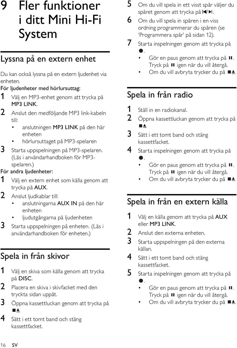 2 Anslut den medföljande MP3 link-kabeln till: anslutningen MP3 LINK på den här enheten hörlursuttaget på MP3-spelaren 3 Starta uppspelningen på MP3-spelaren.