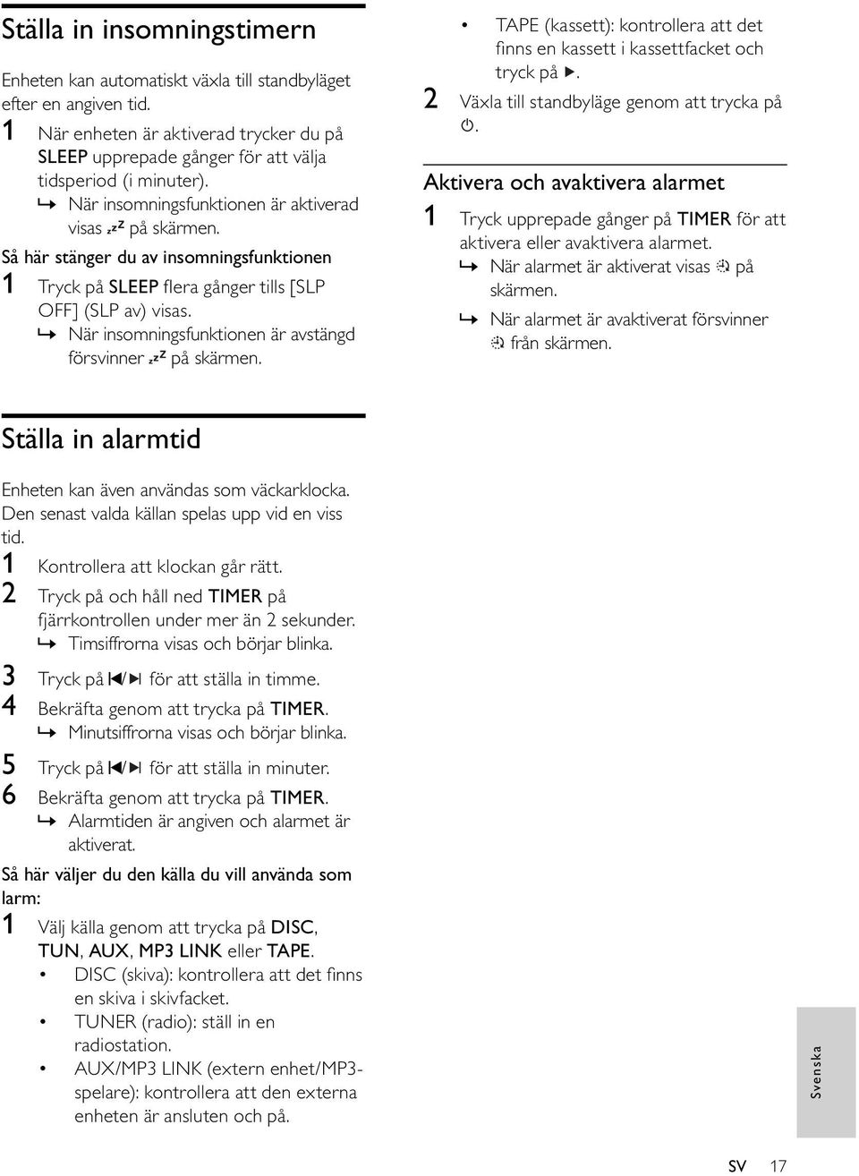 » När insomningsfunktionen är avstängd försvinner på skärmen. TAPE (kassett): kontrollera att det nns en kassett i kassettfacket och tryck på. 2 Växla till standbyläge genom att trycka på.